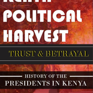 KENYA POLITICAL HARVEST: Trust and Betrayal